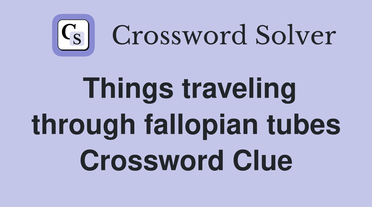 Things traveling through fallopian tubes Crossword Clue