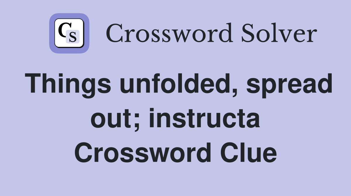 Things unfolded, spread out; instructa Crossword Clue