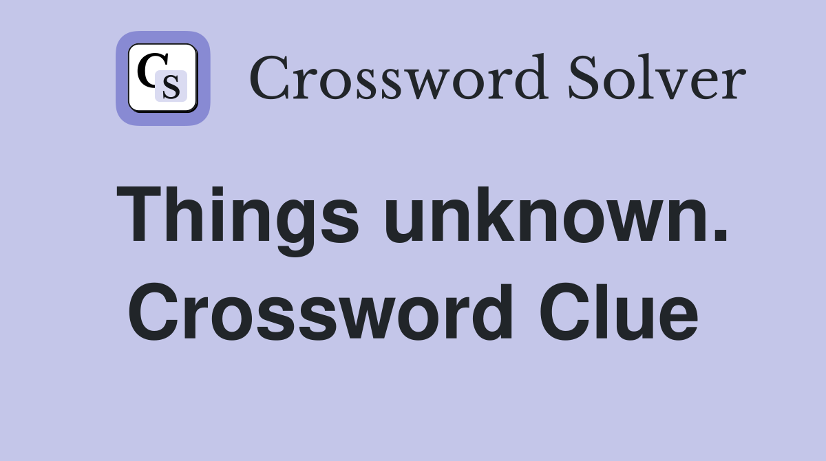 Things unknown. Crossword Clue