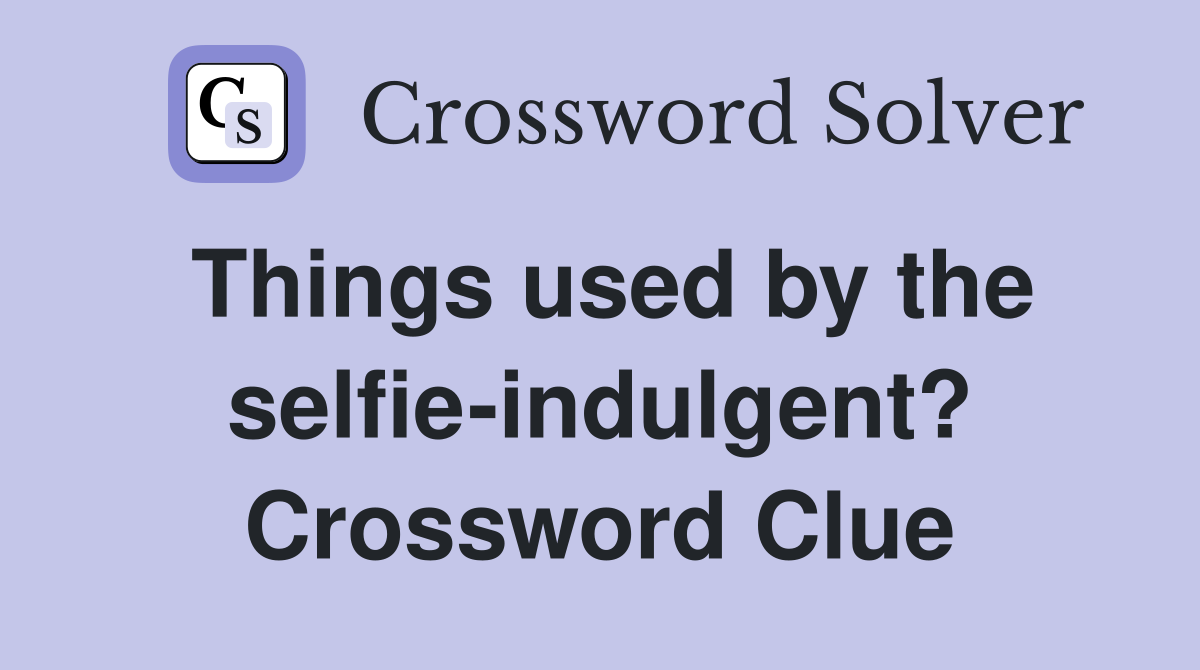 Things used by the selfie-indulgent? Crossword Clue