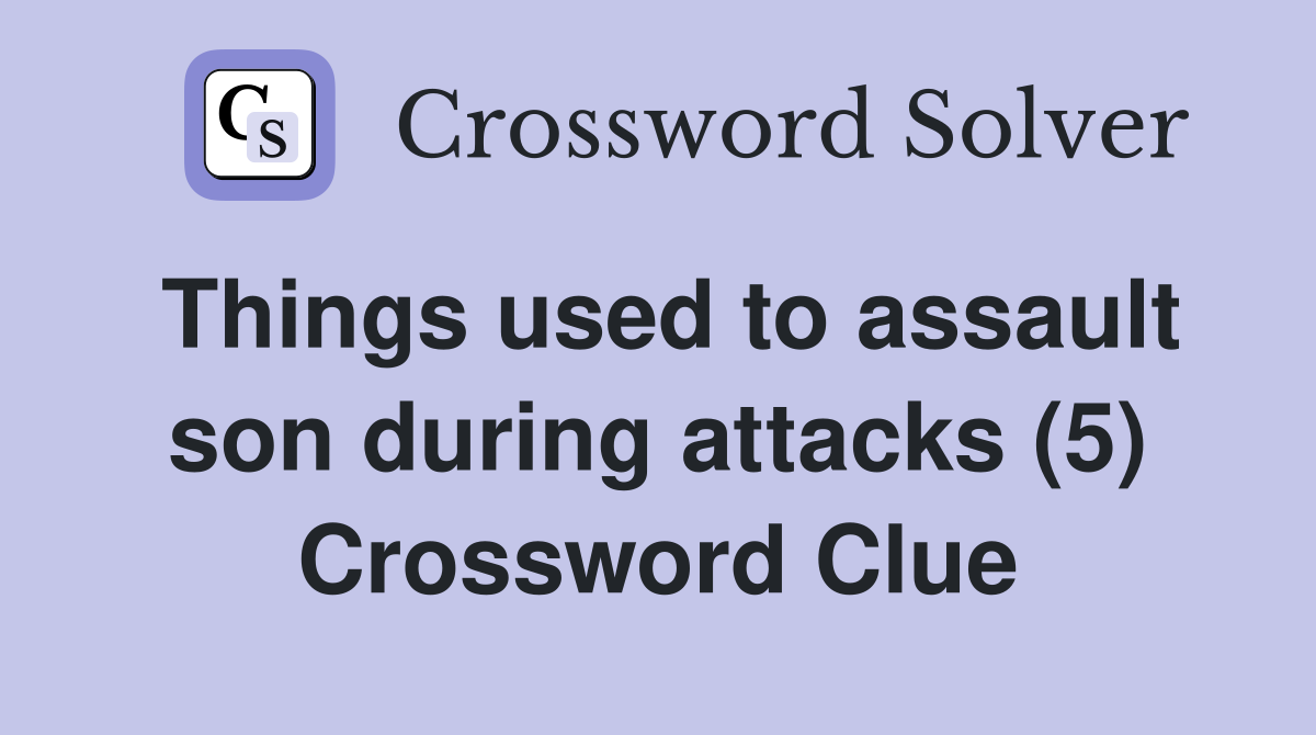 Things used to assault son during attacks (5) Crossword Clue