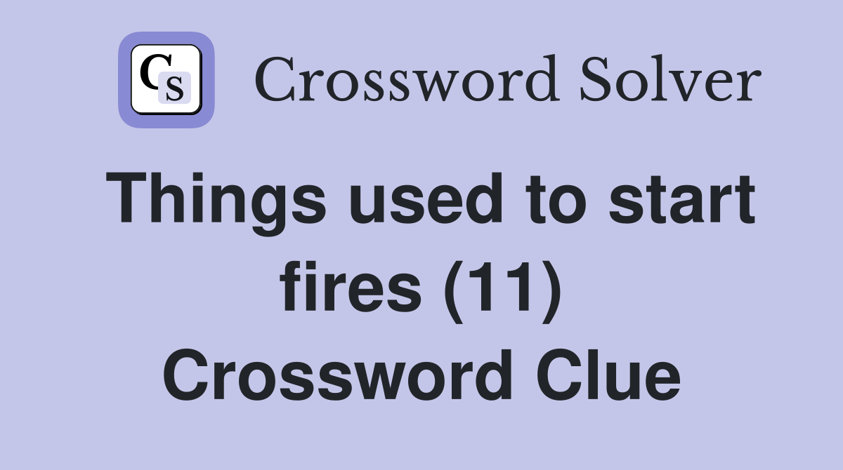 Things used to start fires (11) Crossword Clue