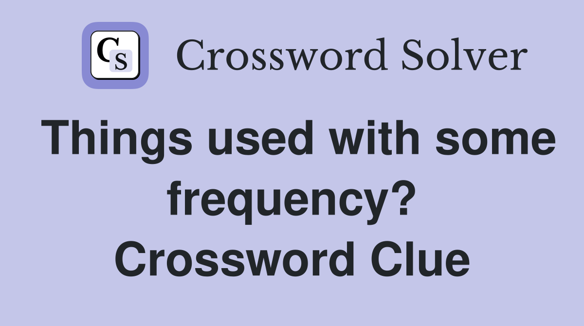 Things used with some frequency? Crossword Clue