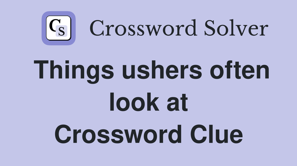 Things ushers often look at Crossword Clue