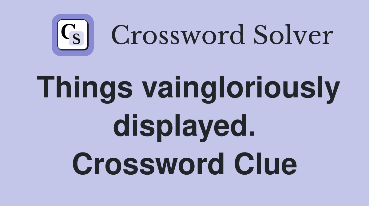 Things vaingloriously displayed. Crossword Clue