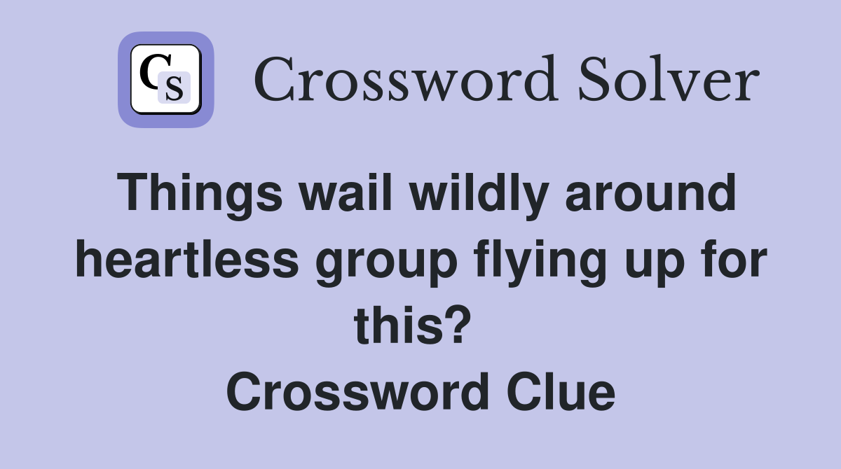Things wail wildly around heartless group flying up for this?  Crossword Clue