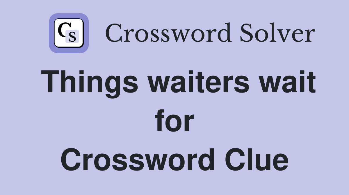 Things waiters wait for Crossword Clue