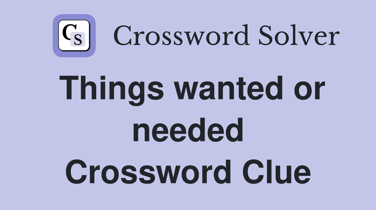 Things wanted or needed Crossword Clue