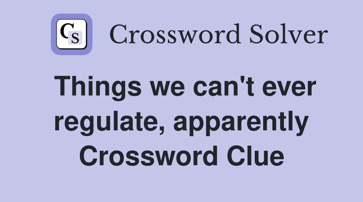Things we can't ever regulate, apparently Crossword Clue