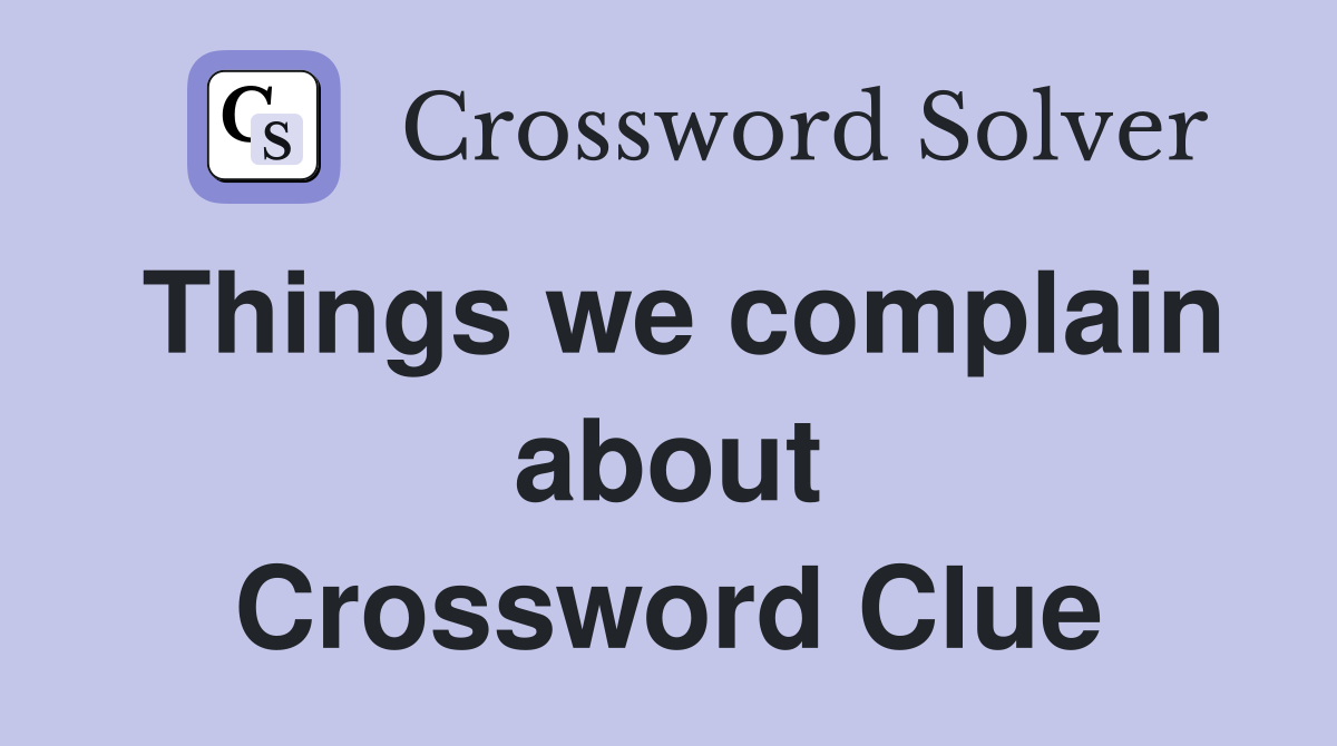 Things we complain about Crossword Clue