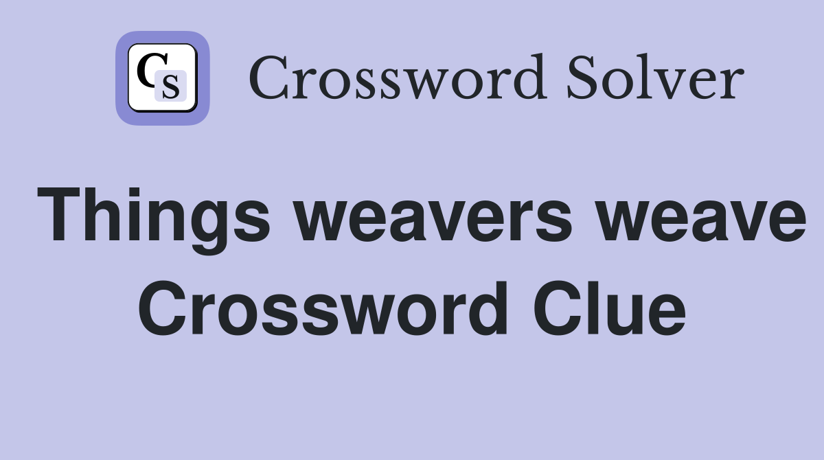 Things weavers weave Crossword Clue