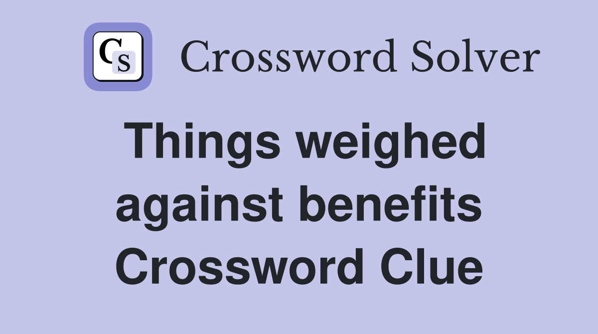 Things weighed against benefits Crossword Clue