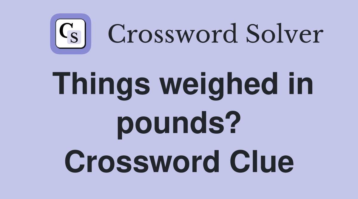 Things weighed in pounds? Crossword Clue
