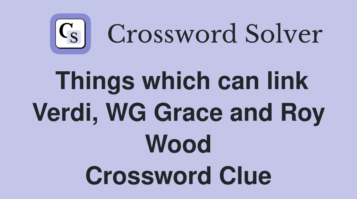 Things which can link Verdi, WG Grace and Roy Wood Crossword Clue