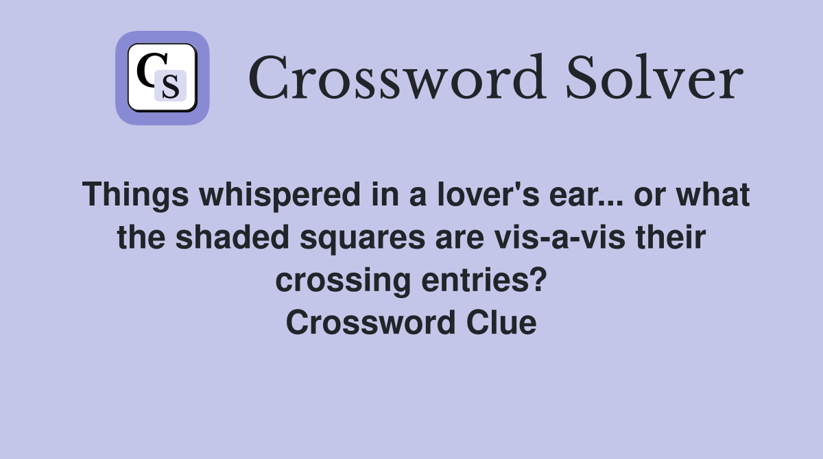 Things whispered in a lover's ear... or what the shaded squares are vis-a-vis their crossing entries? Crossword Clue