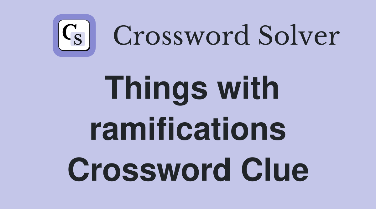 Things with ramifications Crossword Clue