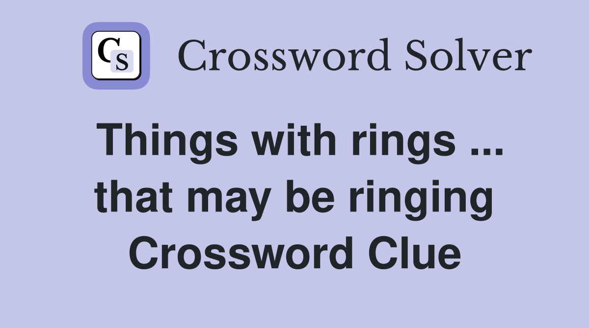 Things with rings ... that may be ringing Crossword Clue