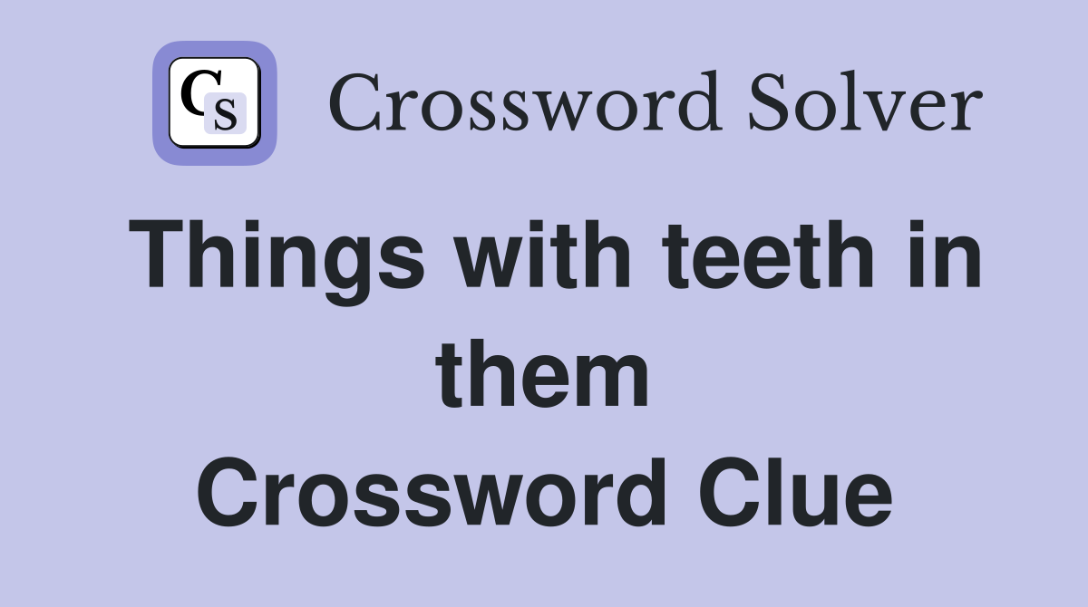 Things with teeth in them Crossword Clue