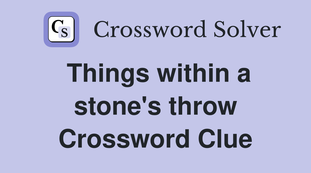 Things within a stone's throw Crossword Clue