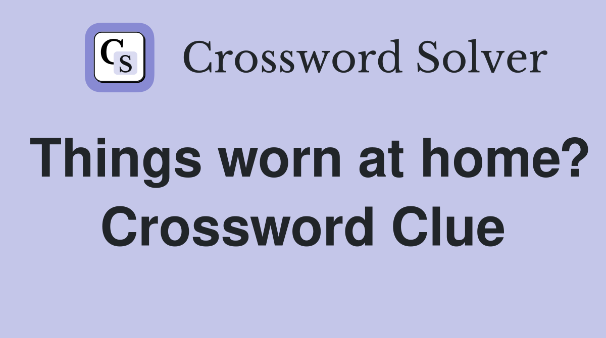 Things worn at home? Crossword Clue