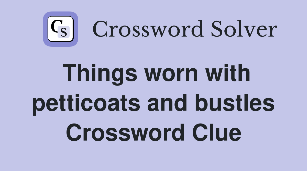 Things worn with petticoats and bustles Crossword Clue