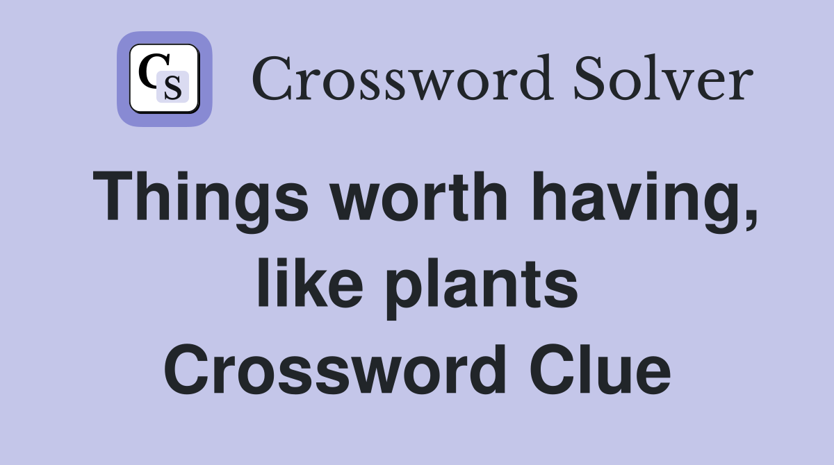 Things worth having, like plants Crossword Clue
