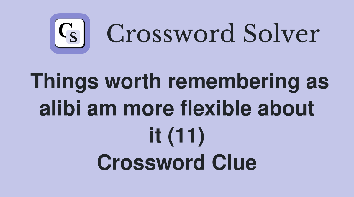 Things worth remembering as alibi am more flexible about it (11) Crossword Clue