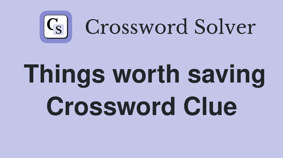 Things worth saving Crossword Clue