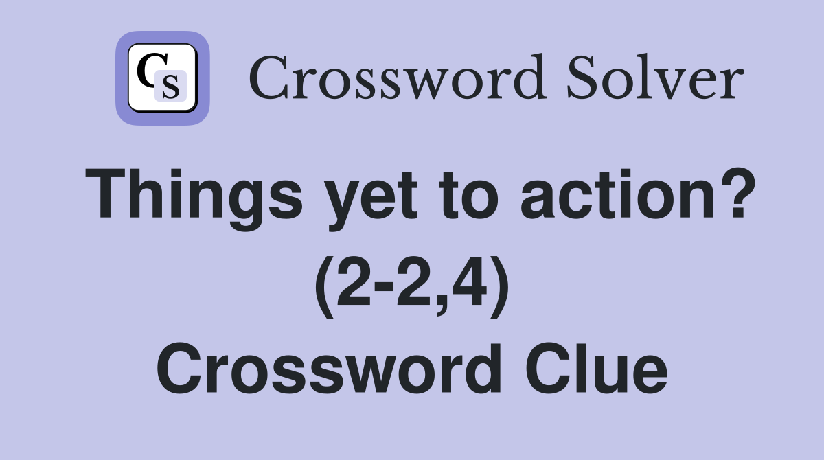 Things yet to action? (2-2,4) Crossword Clue