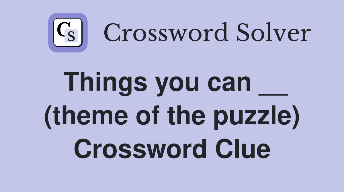 Things you can __ (theme of the puzzle) Crossword Clue