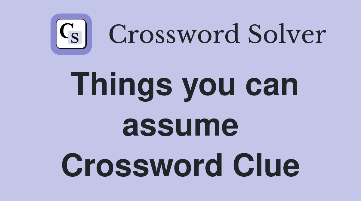 Things you can assume Crossword Clue