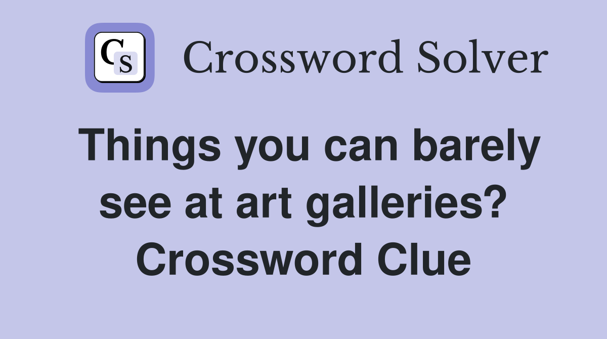 Things you can barely see at art galleries? Crossword Clue