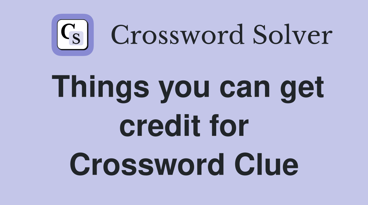 Things you can get credit for Crossword Clue