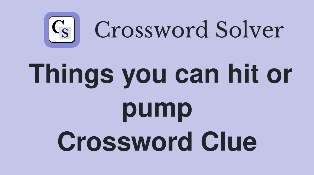 Things you can hit or pump Crossword Clue
