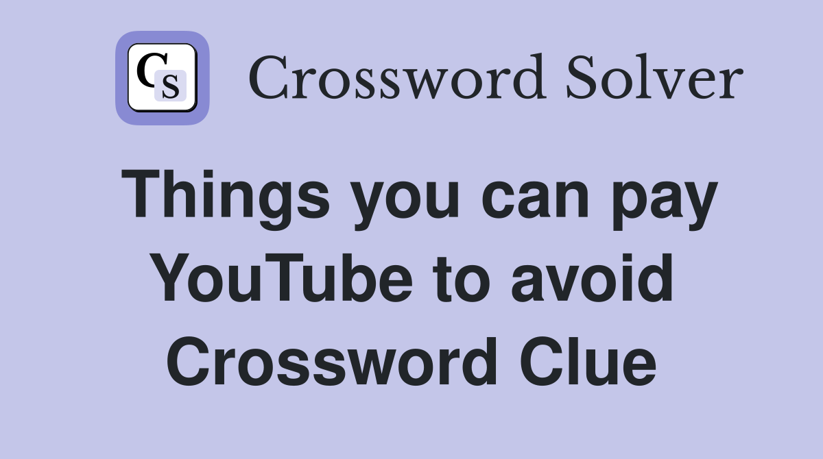 Things you can pay YouTube to avoid Crossword Clue