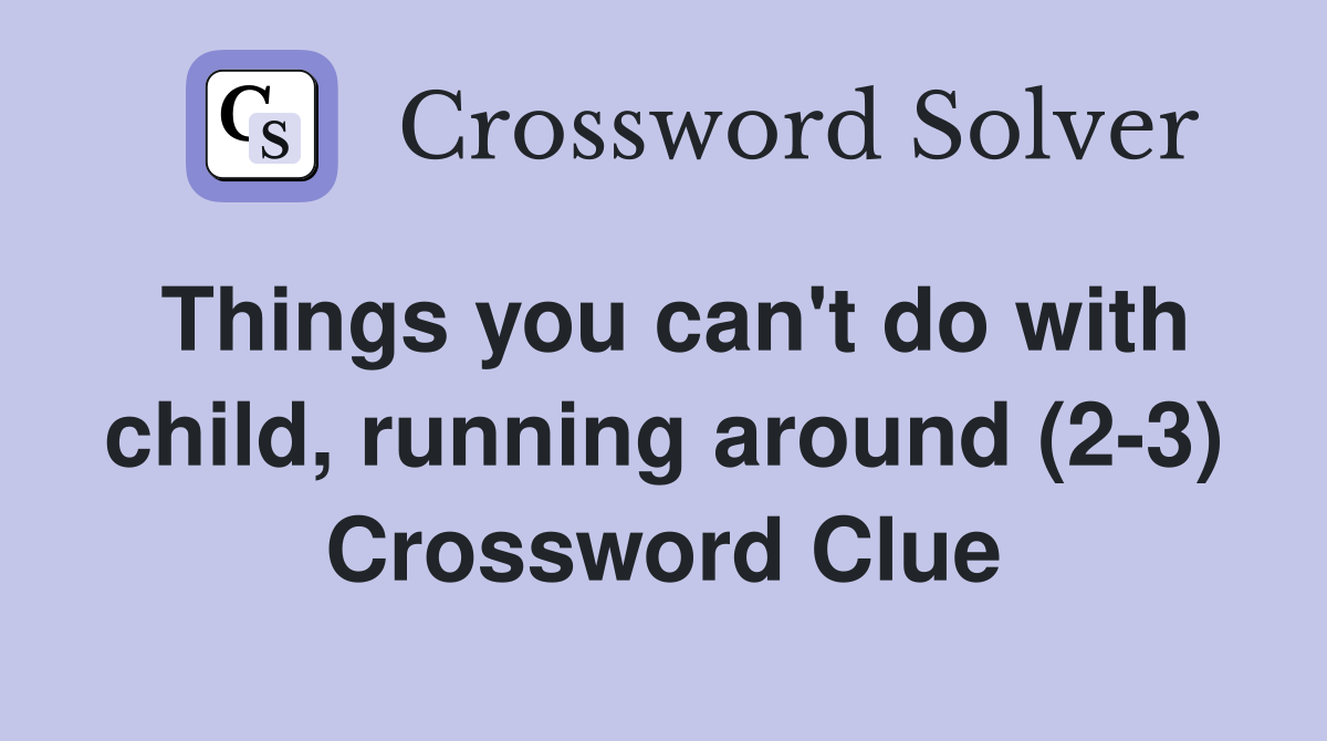 Things you can't do with child, running around (2-3) Crossword Clue
