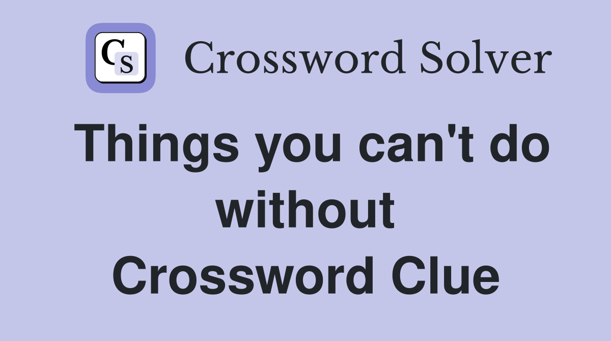 Things you can't do without Crossword Clue