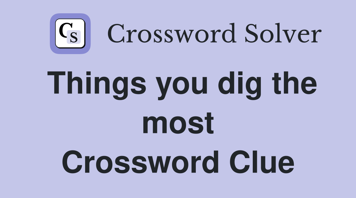 Things you dig the most Crossword Clue