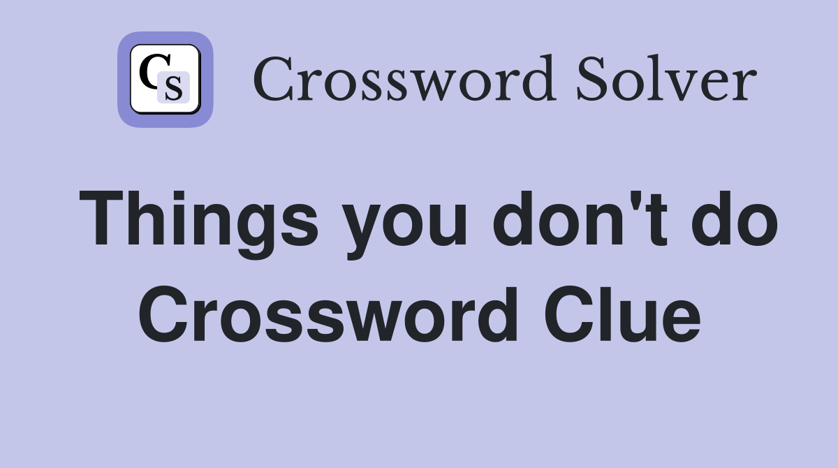 Things you don't do Crossword Clue