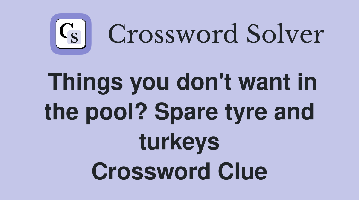 Things you don't want in the pool? Spare tyre and turkeys Crossword Clue