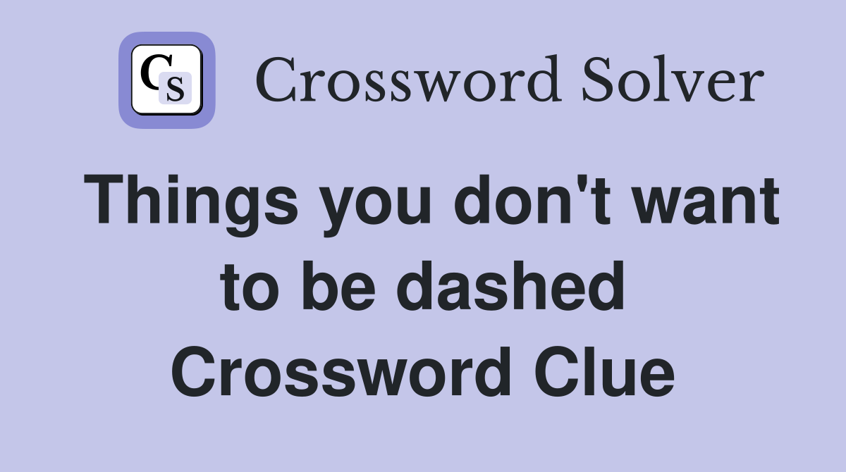 Things you don't want to be dashed Crossword Clue