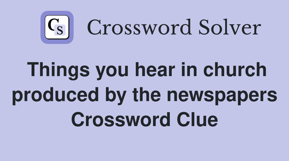 Things you hear in church produced by the newspapers Crossword Clue