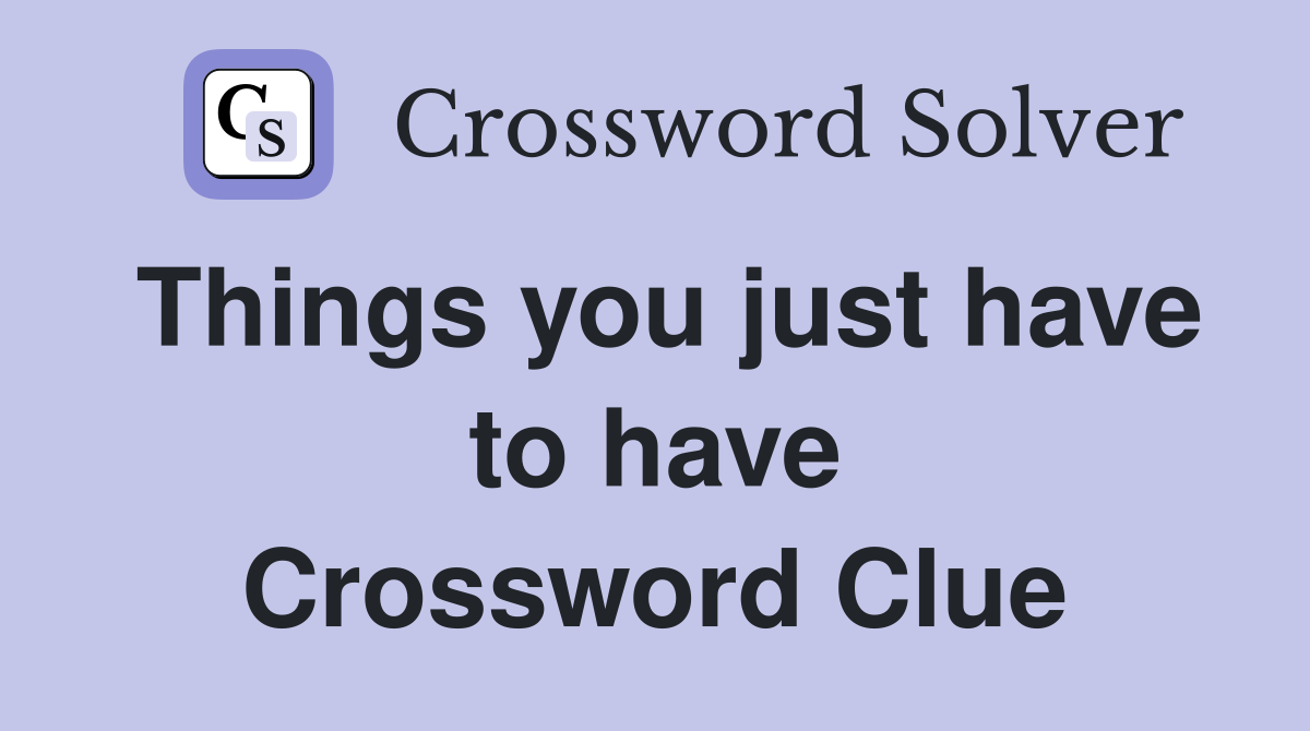 Things you just have to have Crossword Clue