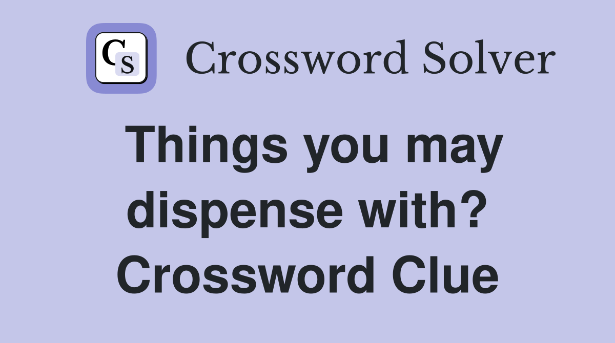 Things you may dispense with? Crossword Clue