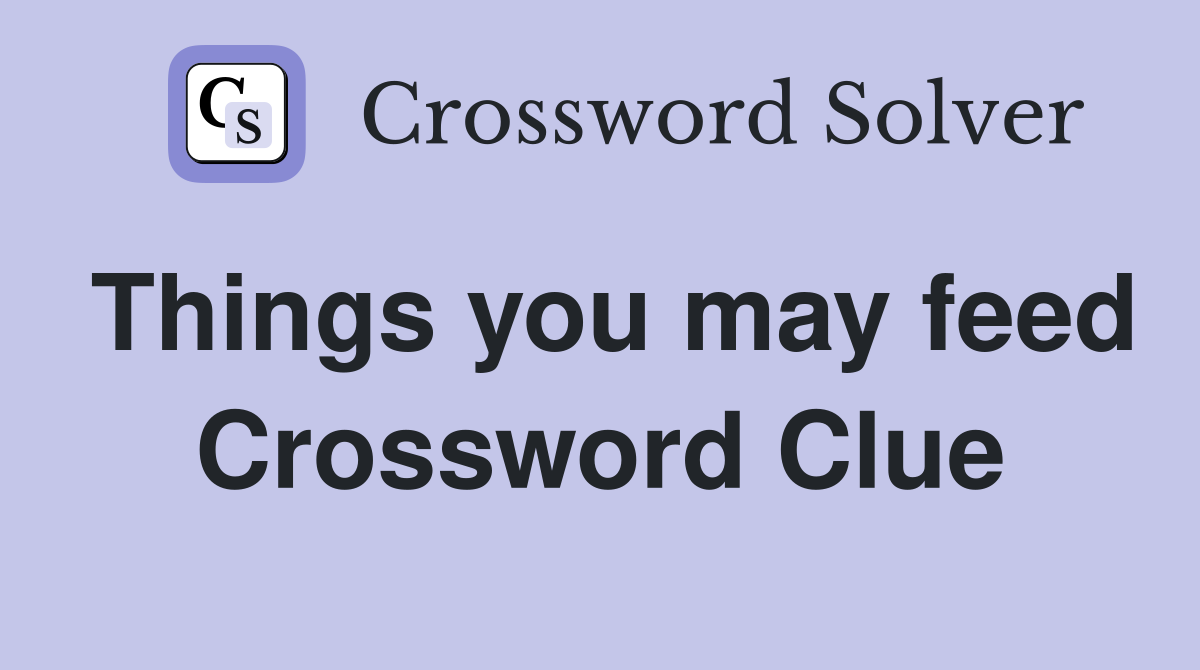 Things you may feed Crossword Clue
