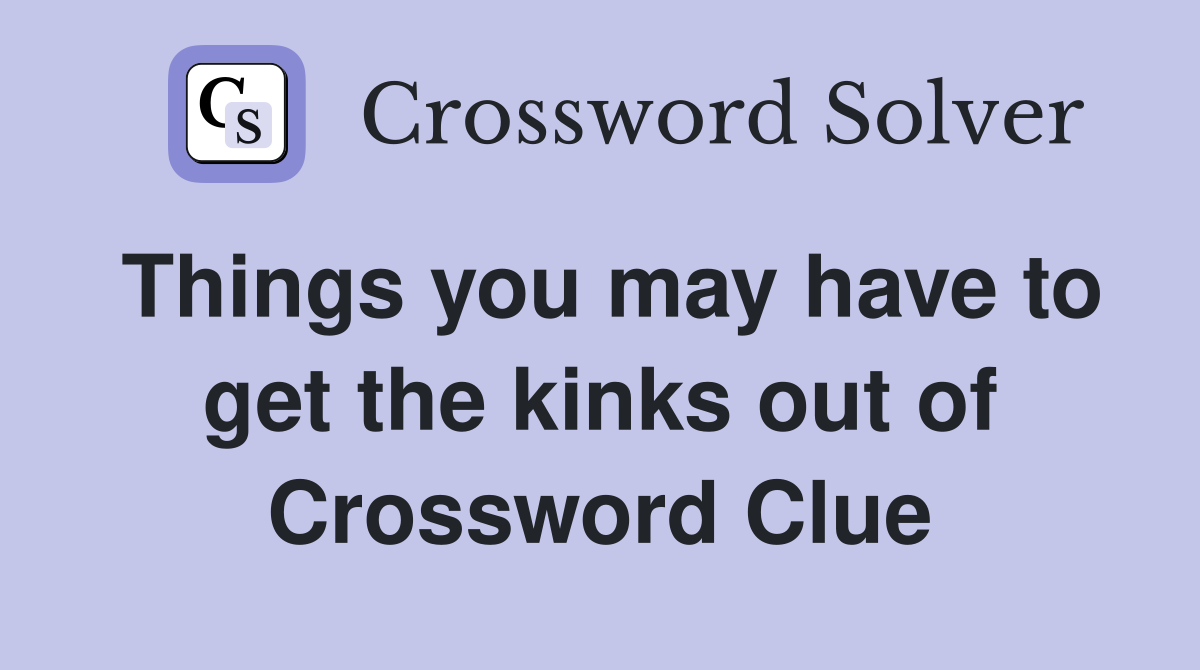 Things you may have to get the kinks out of Crossword Clue