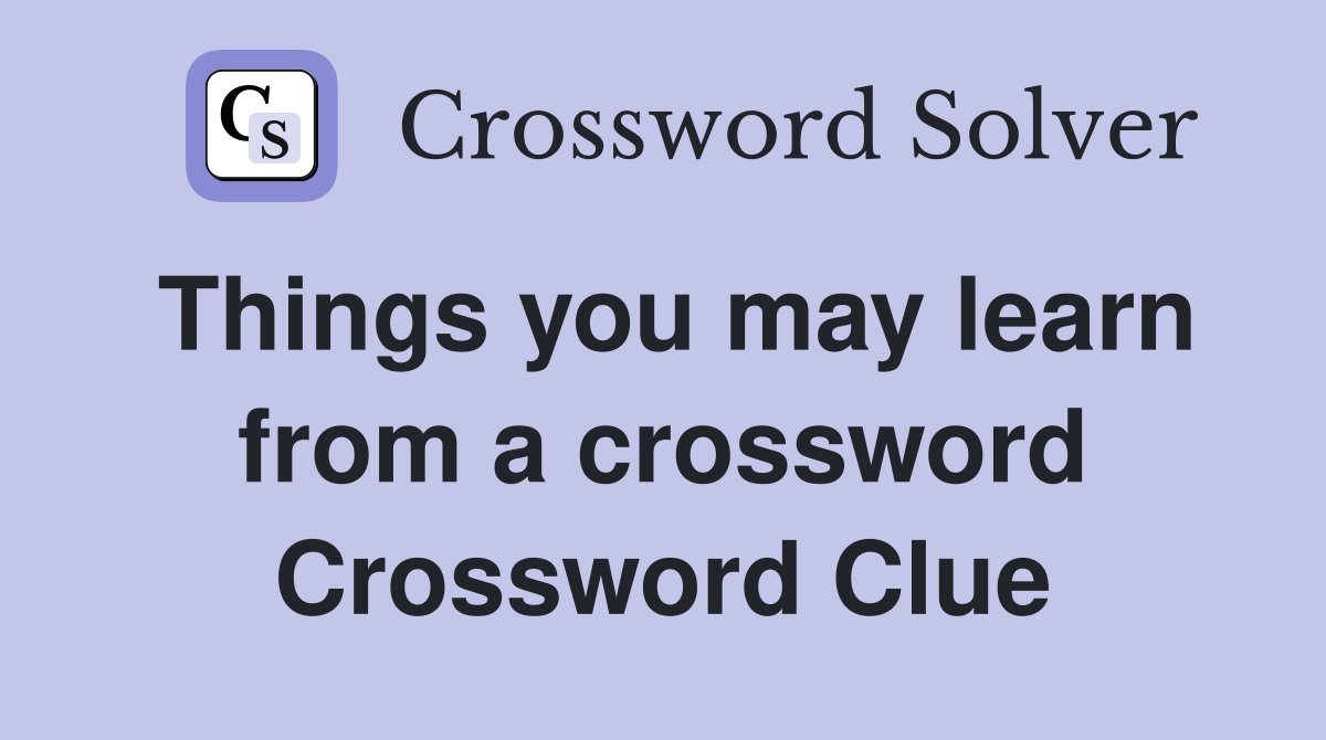 Things you may learn from a crossword Crossword Clue