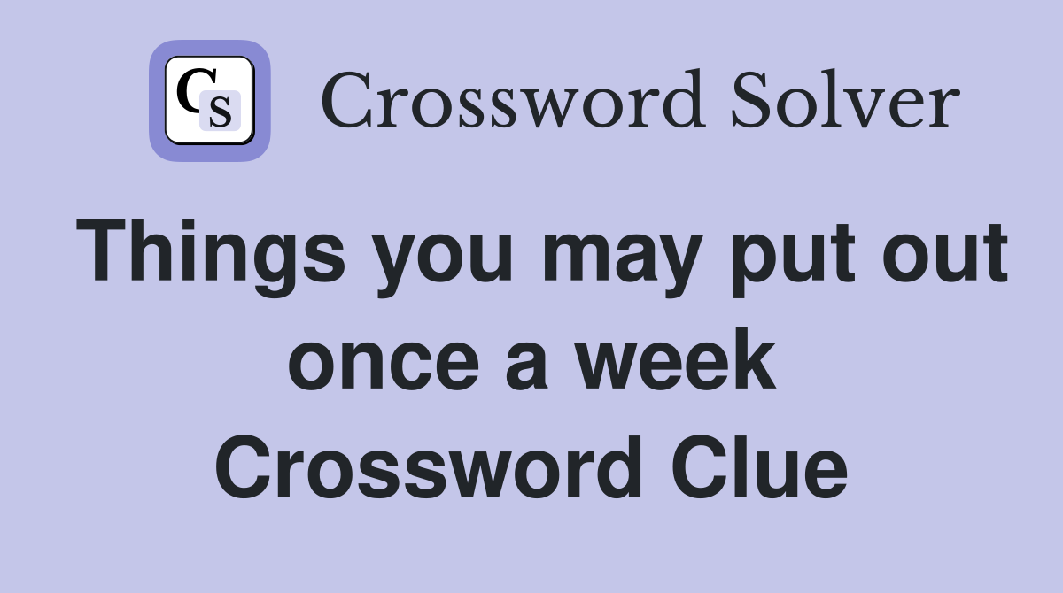 Things you may put out once a week Crossword Clue