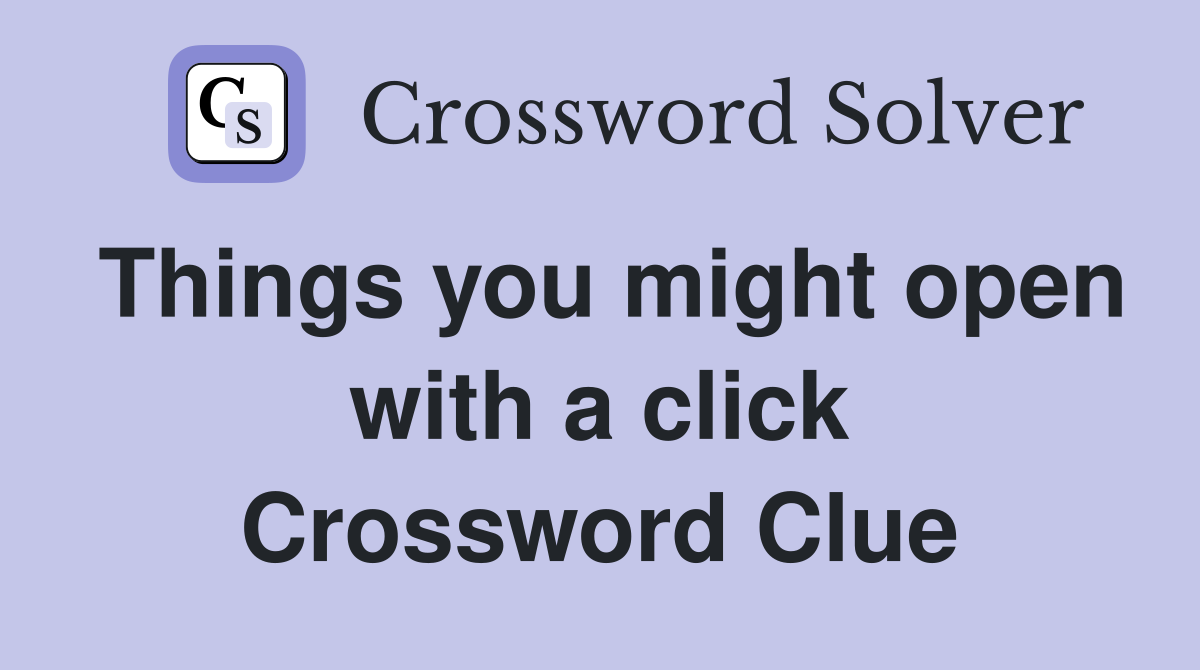 Things you might open with a click Crossword Clue