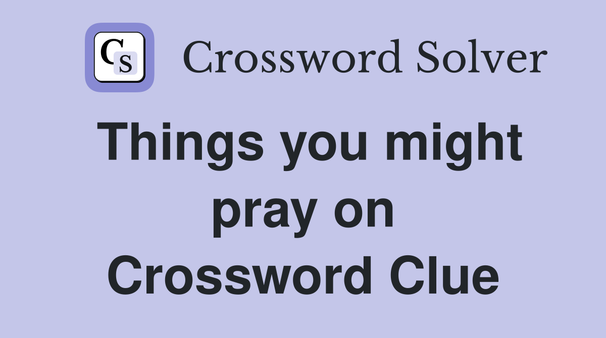 Things you might pray on Crossword Clue